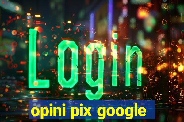 opini pix google